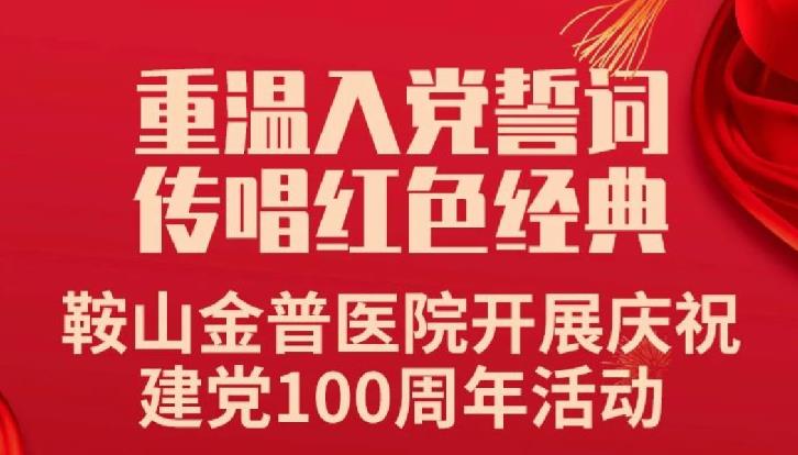重溫入黨誓詞，傳唱紅色經(jīng)典——鞍山金普醫院開(kāi)展慶祝建黨100周年活動(dòng)