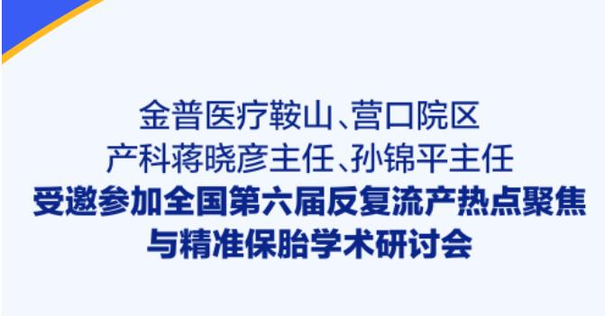 金普醫療鞍山、營(yíng)口院區產(chǎn)科蔣曉彥主任、孫錦平主任受邀參加全國第六屆反復流產(chǎn)熱點(diǎn)聚焦與精準保胎學(xué)術(shù)研討會(huì )