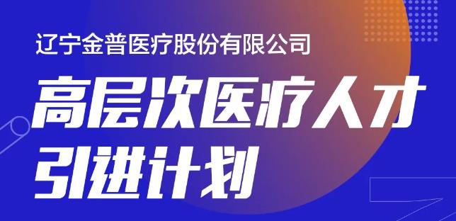 遼寧金普醫療股份有限公司高層次醫療人才引進(jìn)計劃