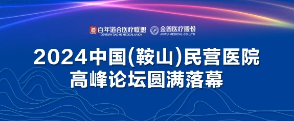2024中國（鞍山）民營(yíng)醫院高峰論壇圓滿(mǎn)落幕