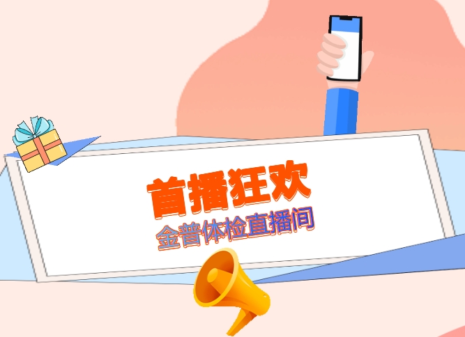 首播狂歡！明日金普體檢直播間，1元搶健康，多重驚喜等著(zhù)你！