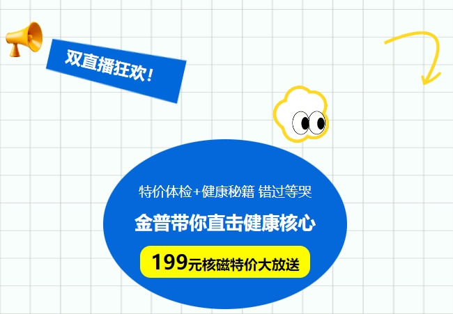 雙直播狂歡!特價(jià)體檢+健康秘籍，錯過(guò)等哭!金普帶你直擊健康核心，199元核磁特價(jià)大放送！