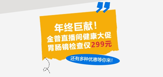 年終巨獻！金普直播間健康大促，胃腸鏡檢查僅299元，還有多種優(yōu)惠等你來(lái)！