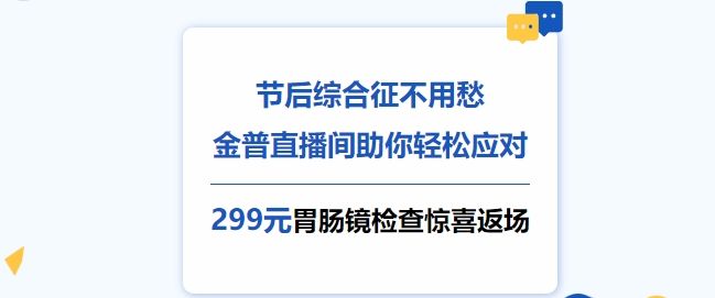 節后綜合征不用愁，金普直播間助你輕松應對！更有299元胃腸鏡檢查驚喜返場(chǎng)！