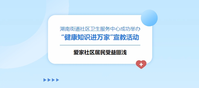 湖南街道社區衛生服務(wù)中心成功舉辦“健康知識進(jìn)萬(wàn)家”宣教活動(dòng)，愛(ài)家社區居民受益匪淺！
