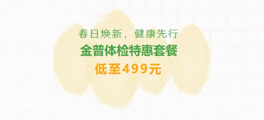 春日煥新，健康先行|金普體檢特惠套餐低至499元