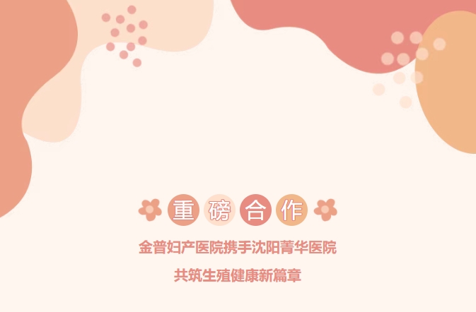 重磅合作！金普婦產(chǎn)醫院攜手沈陽(yáng)菁華醫院，共筑生殖健康新篇章！